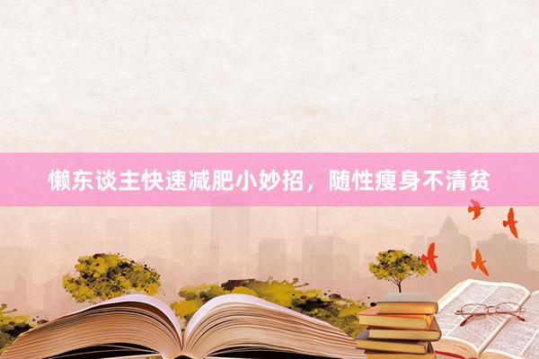 懒东谈主快速减肥小妙招,随性瘦身不清贫